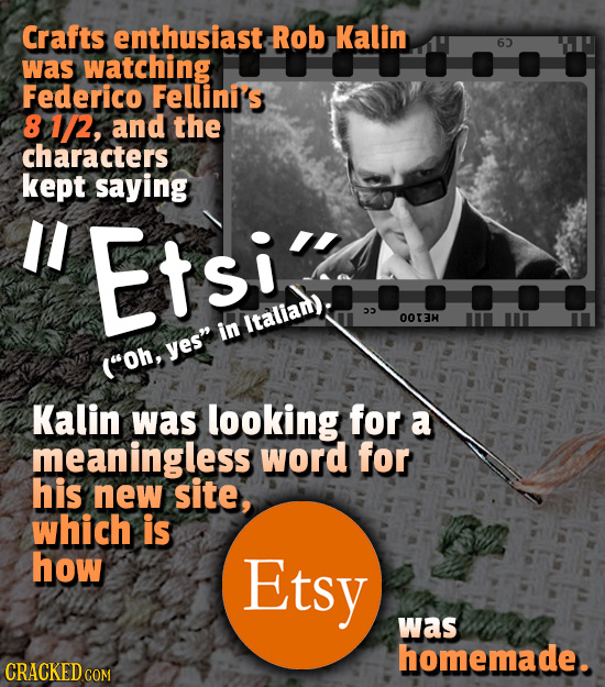 Crafts enthusiast Rob Kalin 6 was watching Federico Fellini's 8 1/2, and the characters kept saying II Etsi Italian): 22 O0I3H in yes (Oh, Kalin was
