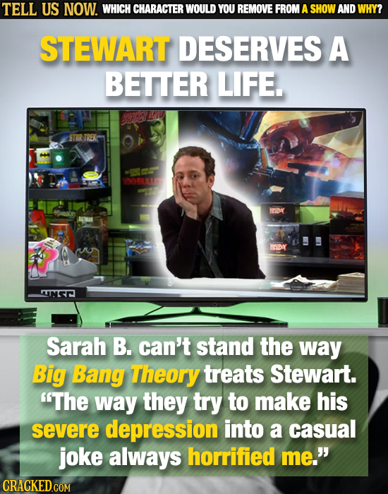 TELL US NOW. WHICH CHARACTER WOULD YOU REMOVE FROM A SHOW AND WHY? STEWART DESERVES A BETTER LIFE. STBR TREKK 0ORLL5 Hd H AINSE Sarah B. can't stand t