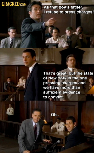 CRACKED.COM As that boy's father, I refuse to press charges! That's great, but the state Of New York js the one pressing charges and we have more than