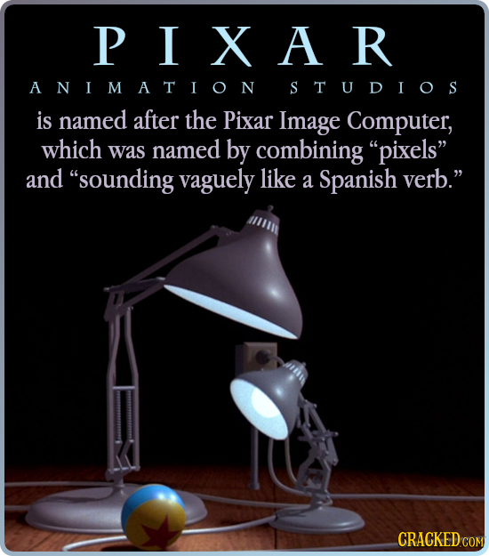 PIXAR ANIMATION STUDIOS is named after the Pixar Image Computer, which was named by combining pixels and sounding vaguely like a Spanish verb. CRA