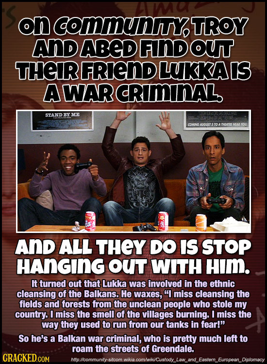 on Communy TROY AND ABED FIND OUT THEIR FRIEND LUKKAIS A WAR CRIMINAL. STAND BYME COMNO AUCUST S TO A THUATLNALYOu AND ALL THEY DO IS STOP HANGING OUT