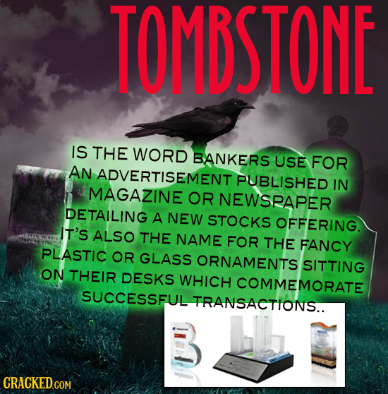 TOMBSTONE IS THE WORD BANKERS USE FOR AN ADVERTISEMENT PUBLISHED IN MAGAZINE OR NEWSRAPER DETAILING A NEW STOCKS OFFERING. IT'S ALSO THE NAME FOR THE