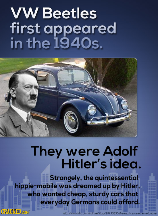 VW Beetles first appeared in the 1940s. They were Adolf Hitler's idea. Strangely, the quintessential hippie-mobile was dreamed up by Hitler. who wante