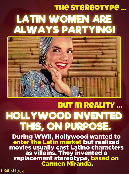 THE STEREOTYPE... LATIN WOMEN ARE ALWAYS PARTYING! 68 BUT in REALITY ... HOLLYWOOD INVENTED THIS, ON PURPOSE. During WWIl, Hollywood wanted to enter t