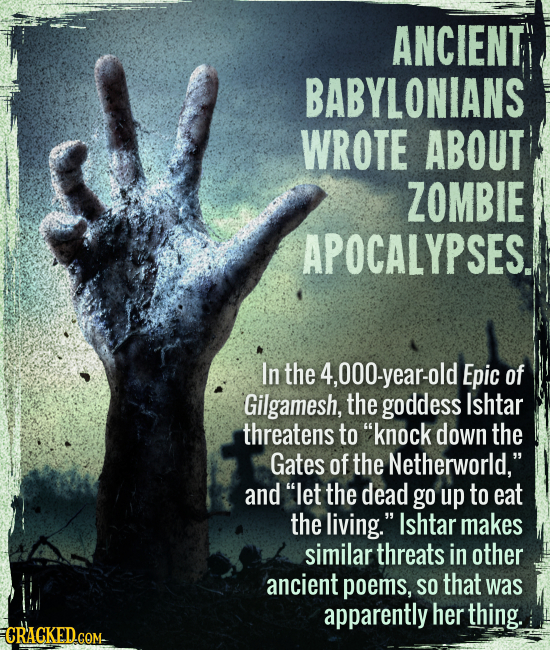 Ancient Babylonians wrote about zombie apocalypses. - In the 4,000-year-old Epic of Gilgamesh, the goddess Ishtar threatens to “knock down the Gates o