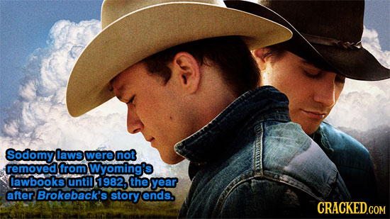 Sodomy laws were not removed from Wyoming's lawbooks until 1982, the year after Brokeback's story ends. CRACKED.COM