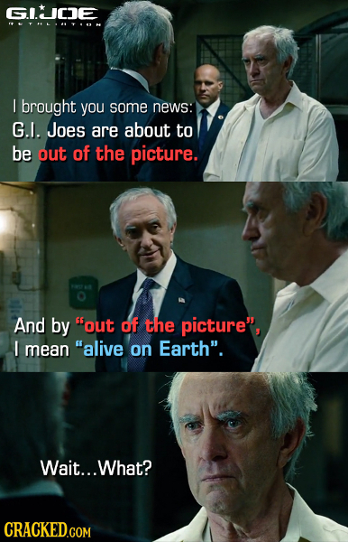 GICJE UTHLNYOM I brought you some news: G.I. Joes are about to be out of the picture. And by out of the picture, I mean alive on Earth. Wait... Wh