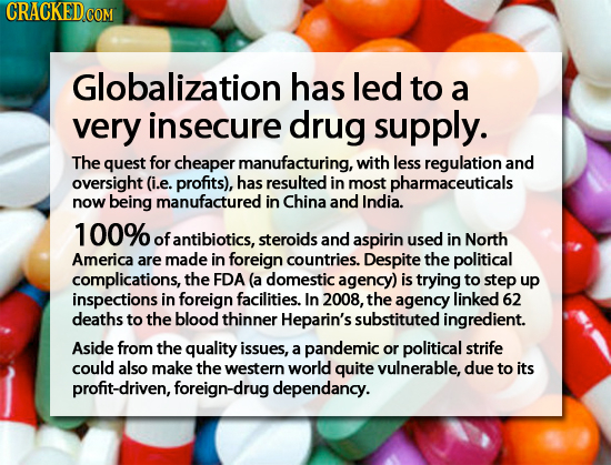 CRACKED Globalization has led to a very insecure drug supply. The quest for cheaper manufacturing, with less regulation and oversight (i.e. profits),