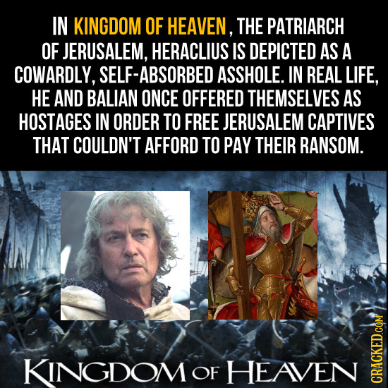 IN KINGDOM OF HEAVEN, THE PATRIARCH OF JERUSALEM, HERACLIUS IS DEPICTED AS A COWARDLY, SELF-ABSORBED ASSHOLE. IN REAL LIFE, HE AND BALIAN ONCE OFFERED