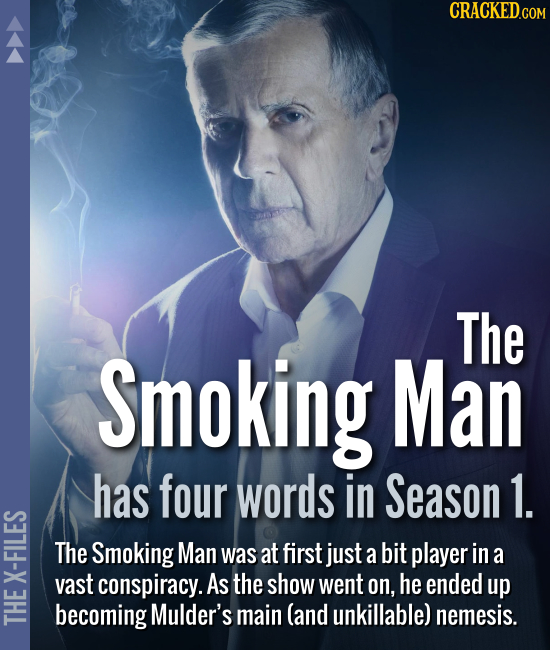 The Smoking Man has four words in Season 1. The Smoking Man was at first just a bit player in a vast conspiracy. As the show went on, he e