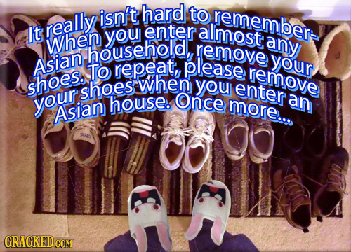 isn't hard to remember- really It you enter almost WheN household,! any remove Asian your To repeat, please remove shoes. when shoes you enteran your 