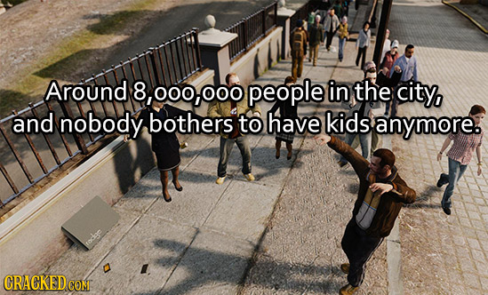 Around 8, 00 000 people in the city, and nobody bothers to have kids anymore. rackae CRACKED COME