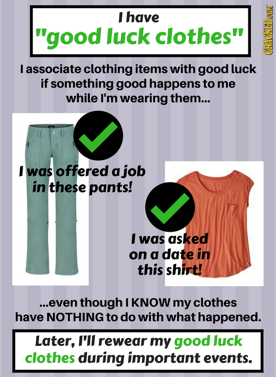 I have good luck clothes GRAG I associate clothing items with good luck if something good happens to me while I'm wearing them... I was offered a jo