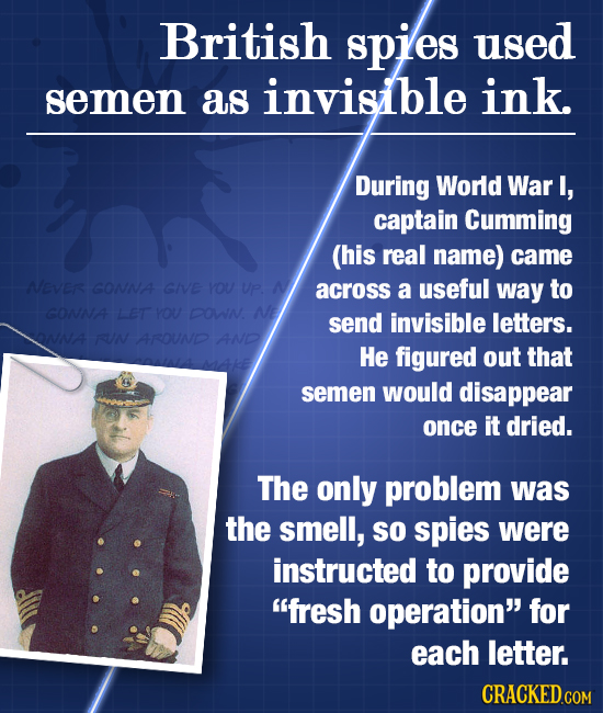 British spies used semen as invisible ink. During World War I, captain Cumming (his real name) came Neves GONNA GIVE YOU UP across a useful way to GON