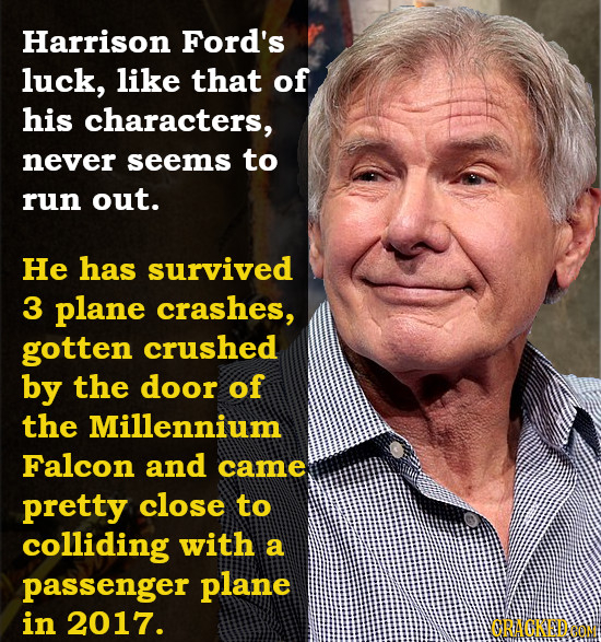 Harrison Ford's luck, like that of his characters, never seems to run out. He has survived 3 plane crashes, gotten crushed by the door of the Millenni