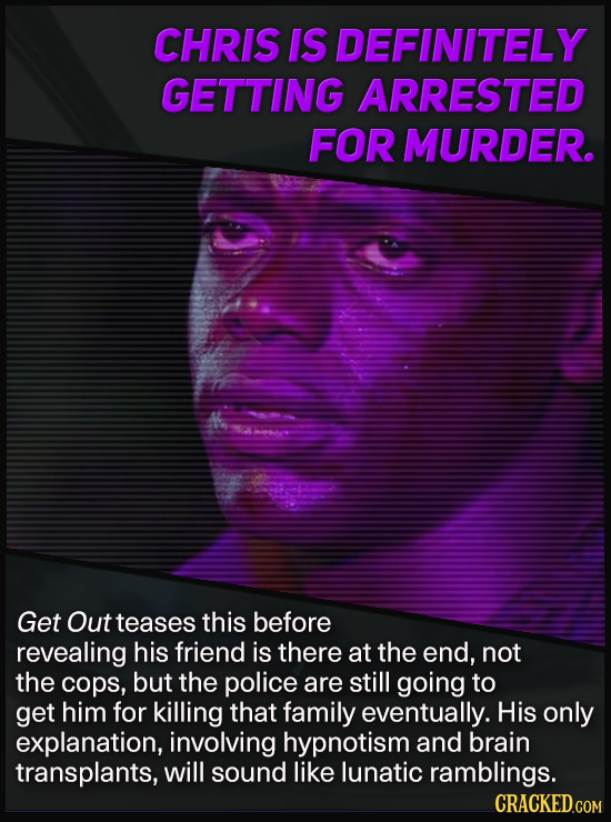 CHRIS IS DEFINITELY GETTING ARRESTED FOR MURDER. Get Out teases this before revealing his friend is there at the end, not the cops, but the police are