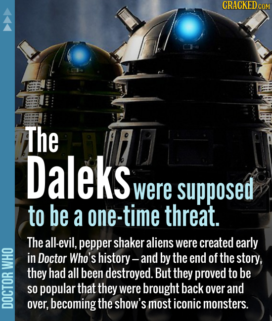The Daleks were supposed to be a one-time threat. The all-evil, pepper shaker aliens were created early in Doctor Who's history- and by the