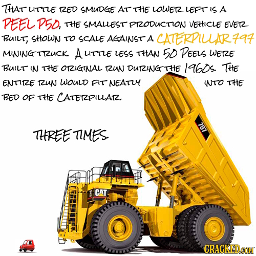 THAT UITTLE RZED SMUDGE AT THE LOWERLEFT IS A DEEL P5D, THE SMALLEST PRODUCTION VEHICLE EVER BUil, SHOWN TO SCALE AGAINST A CATERPIUAR7A7 MININGTRUCK