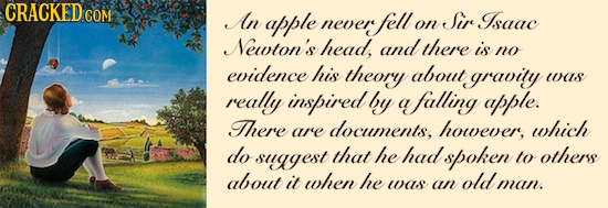 GRACKEDCOM An apple Sir Isaac never fell on Newton's head, andthere is no evidence his theory about gravity was really inspired by a afalling apple. T