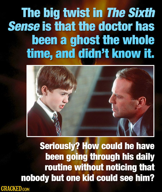 The big twist in The Sixth Sense is that the doctor has been a ghost the whole time, and didn't know it. Seriously? How could he have been going throu