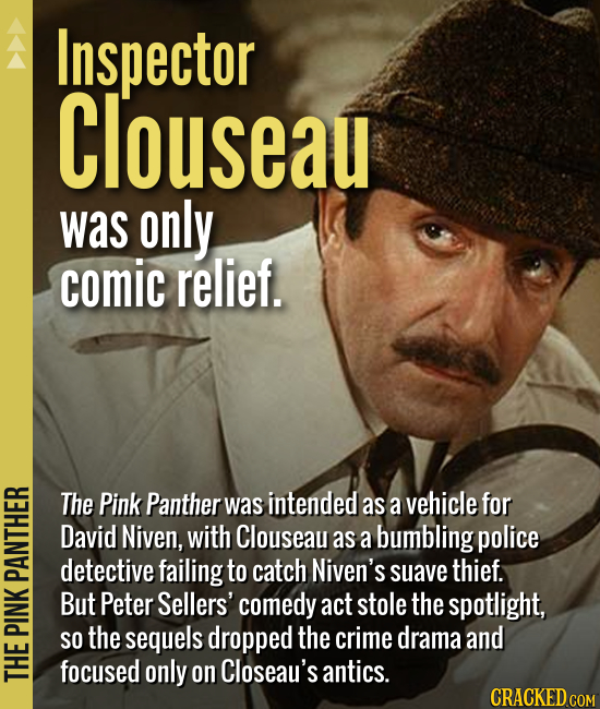 Inspector Clouseau was only comic relief. The Pink Panther was intended as a vehicle for David Niven, with Clouseau as a bumbling police detective fai