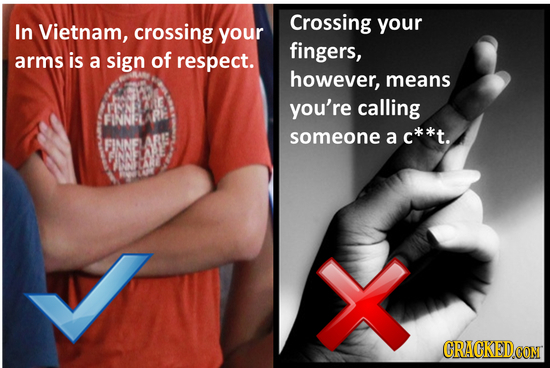 Crossing In Vietnam, crossing your your fingers, arms is a sign of respect. however, means you're calling FINNFL Ry someone CNEANS a c**t. 