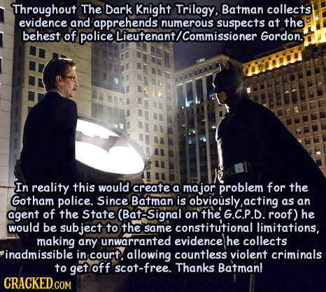 Throughout The Dark Batman collects evidence and dapprehends numerous suspects numerous at the behest of police Gordon. In reality this would create a
