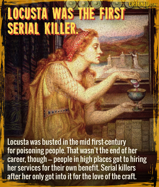 Locusta was the first serial killer. - Locusta was busted in the mid first-century for poisoning people. That wasn’t the end of her career, though ---