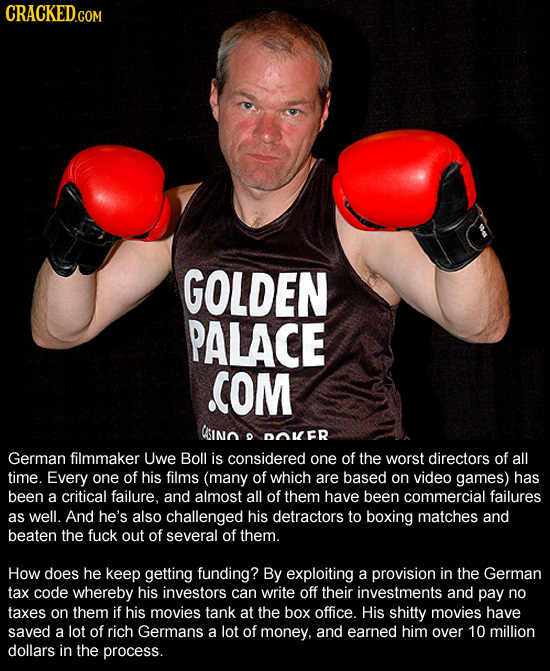 CRACKED.COM GOLDEN PALACE COM CIno O DOMER German filmmaker Uwe Boll is considered one of the worst directors of all time. Every one of his films (man