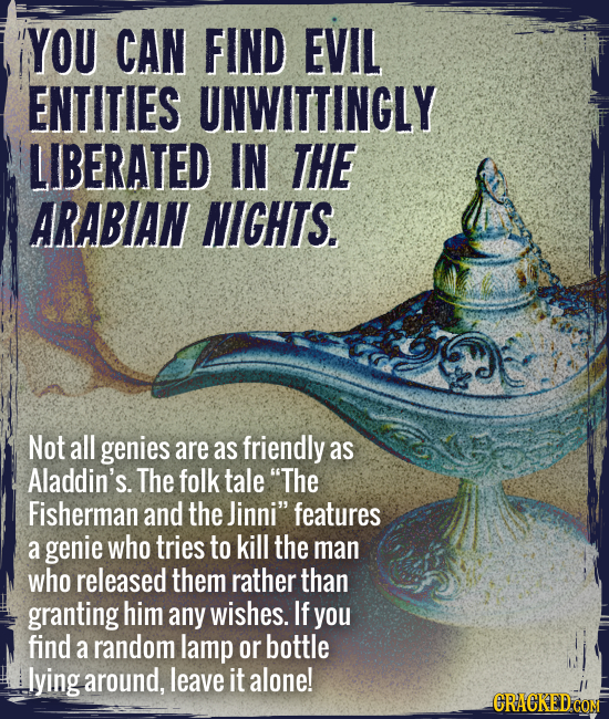 You can find evil entities unwittingly liberated in The Arabian Nights. - Not all genies are as friendly as Aladdin’s. The folk tale “The fisherman an