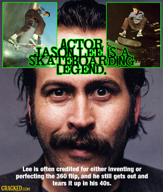 ACTOR ASONLEEIS A Lee is often credited for either inventing or perfecting the 360 flip, and he still gets out and tears it up in his 40s.