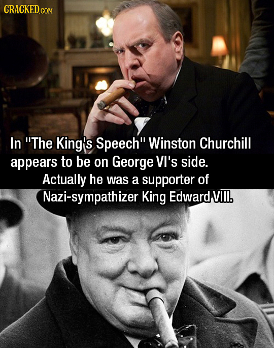 CRACKED.COM In The King's Speech Winston Churchill appears to be on George VI's side. Actually he was a supporter of Nazi-sympathizer King Edward VI