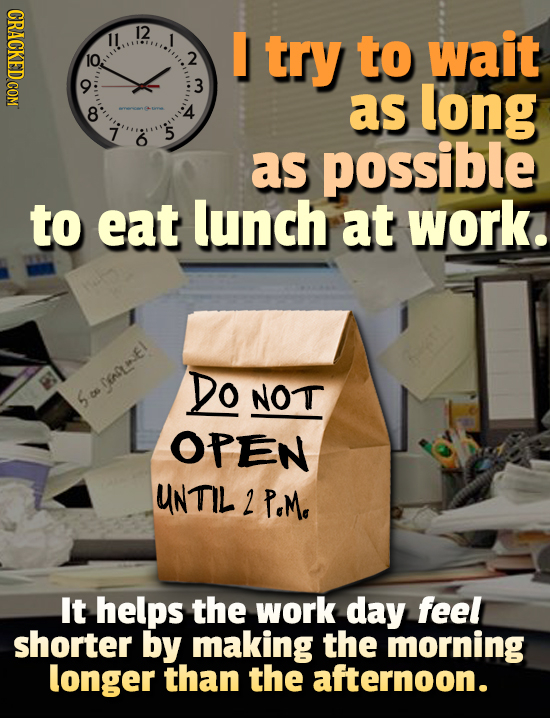 12 try to wait O0 C0 2 3 as long 4 8 7 5 6 as possible to eat lunch at work. Do DNLWEI! NOT S ES OPEN UNTIL 2 PoM. It helps the work day feel shorter