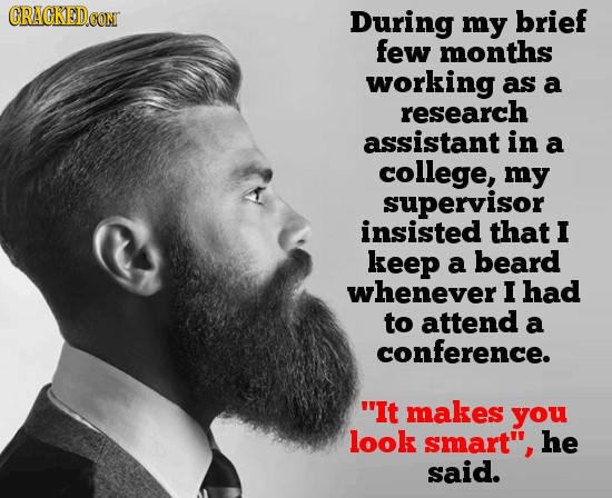 During my brief few months working as a research assistant in a college, my supervisor insisted that I keep a beard whenever I had to attend a confere