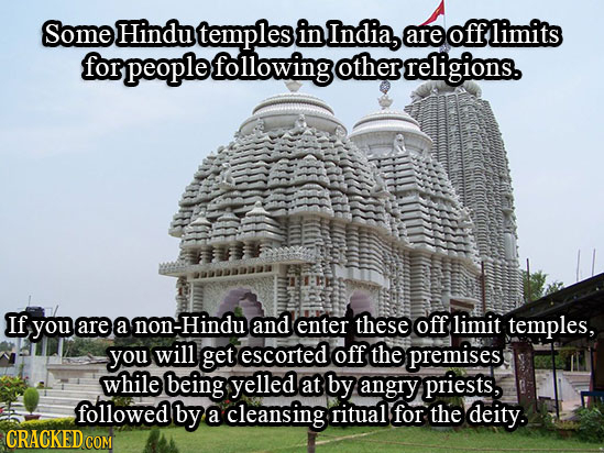 Some Hindu temples in India, are off limits for people following other religions. If you are a non-Hindu and enter these off limit temples, you will g