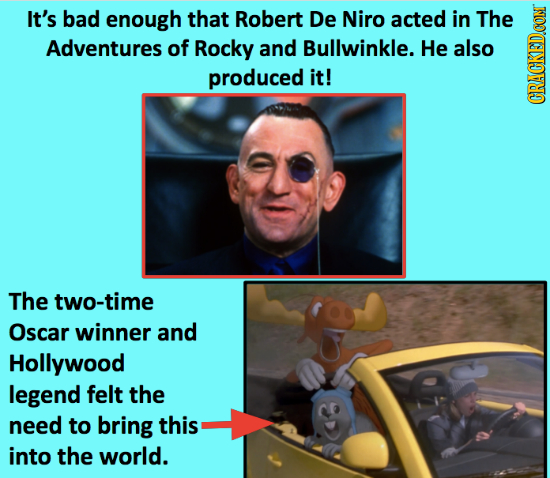 It's bad enough that Robert De Niro acted in The Adventures of Rocky and Bullwinkle. He also produced it! CRAGK The two-time Oscar winner and Hollywoo