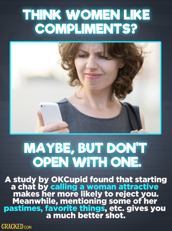 THINK WOMEN LIKE COMPLIMENTS? MAYBE, BUT DON'T OPEN WITH ONE. A study by OKCupid found that starting a chat by calling a woman attractive makes her mo