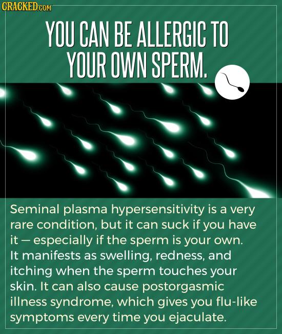 CRACKED COM YOU CAN BE ALLERGIC TO YOUR OWN SPERM. Seminal plasma hypersensitivity is a very rare condition, but it can suck if you have it -especiall