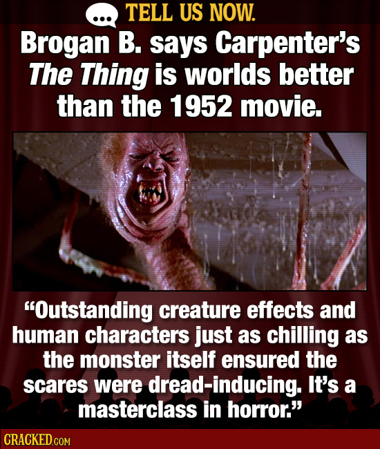TELL US NOW. Brogan B. says Carpenter's The Thing is worlds better than the 1952 movie. Outstanding creature effects and human characters just as chi