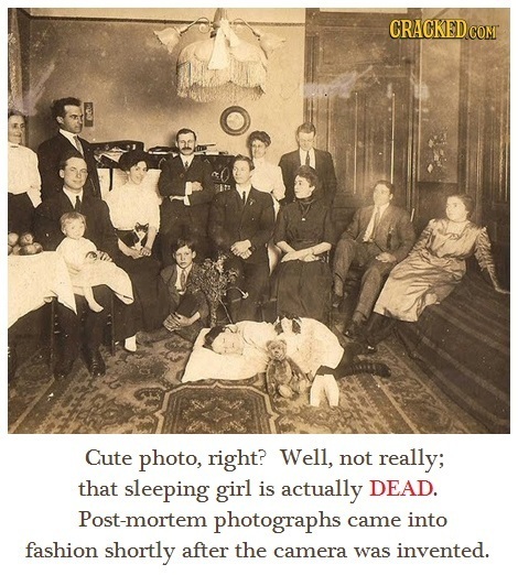 CRACKEDCO Cute photo, right? Well, not really; that sleeping girl is actually DEAD. Post-mortem photographs came into fashion shortly after the camera