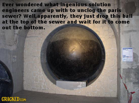 Ever wondered what ingenious solution engineers came up with to unclog the paris sewer? Well, a apparently, they just drop this ball at the top of the