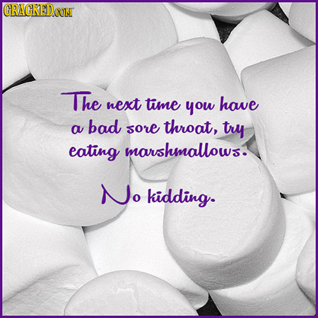 CRACKEDCON The next time you have bad a sore throat, try eating marshmallows. No kidding.