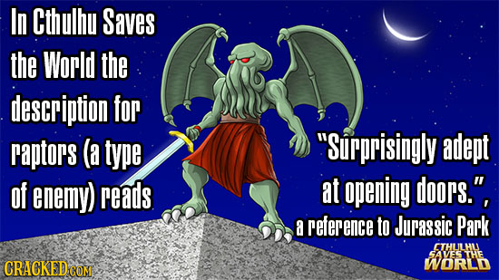 In Cthulhu Saves the World the description for raptors (a type Surprisingly adept of enemy) reads at opening doors. a reference to Jurassic Park ETH