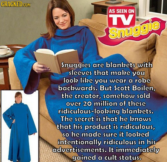 AS SEEN ON TV Snuggio Snuggies are blankets with sleeves that make you look libe you wear a robe bacbwards. But Scott Boilen, the creator, somehow sol