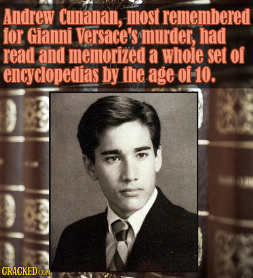 Andrew cunanan, most remembered for Gianni Versace's murder, had read and memorized a whole set of encyclopedias by the age of 10. CRACKED COM