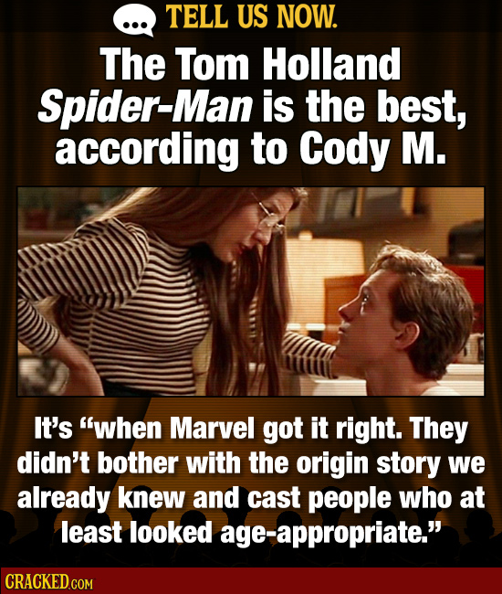 TELL US NOW. The Tom Holland Spider-Man is the best, according to Cody M. It's when Marvel got it right. They didn't bother with the origin story we