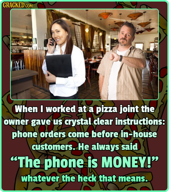 CRACKEDo When I worked at a pizza joint the owner gave us crystal clear instructions: phone orders come before in-house customers. He always said The