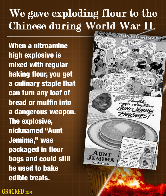 We gave exploding flour to the Chinese during World War IL. WHATS QOOKING ?AUNTOEMIMA When a nitroamine high explosive is mixed with regular baking fl