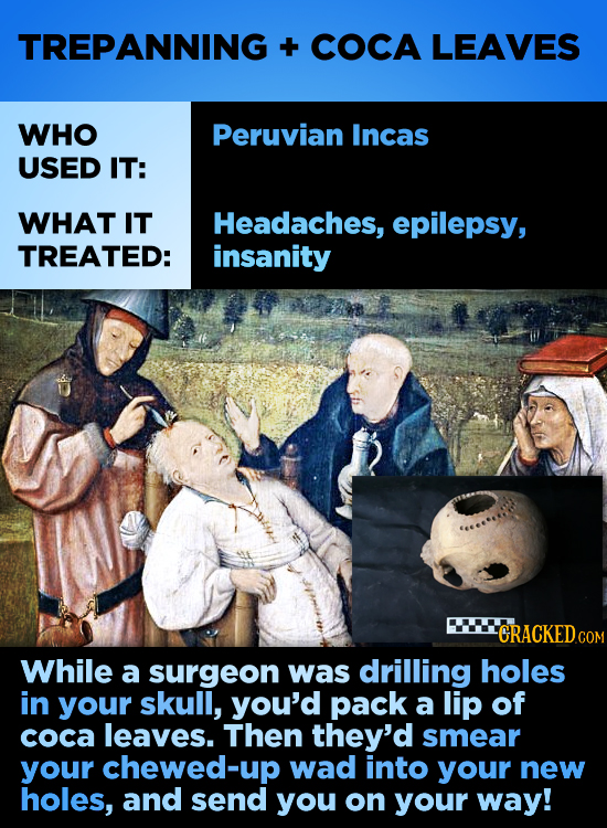 TREPANNING + COCA LEAVES WHO Peruvian Incas USED IT: WHAT IT Headaches, epilepsy, TREATED: insanity CRACKED COM While a surgeon was drilling holes in