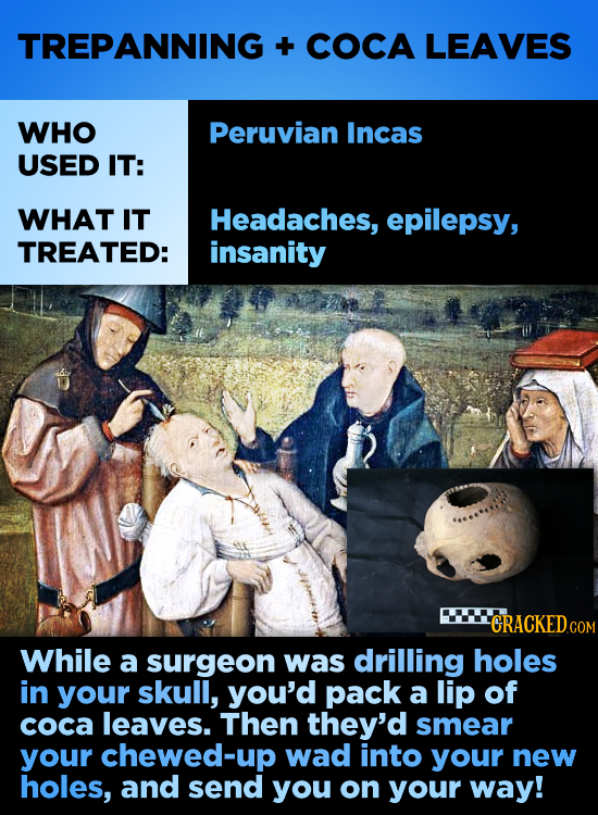 TREPANNING + COCA LEAVES WHO Peruvian Incas USED IT: WHAT IT Headaches, epilepsy, TREATED: insanity CRACKED COM While a surgeon was drilling holes in 